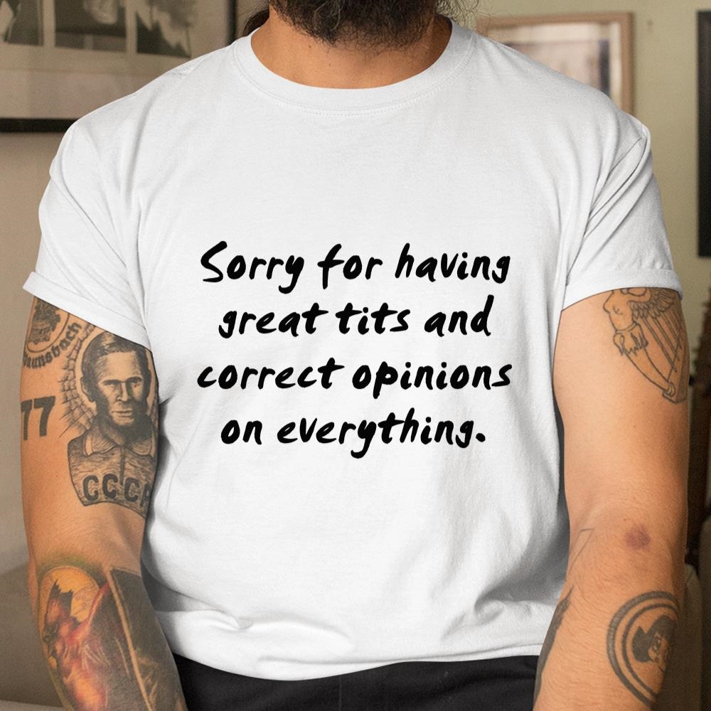 Sorry For Having Great Tits And Correct Opinions Shirt 